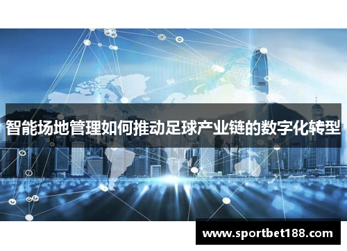 智能场地管理如何推动足球产业链的数字化转型